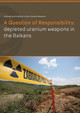 A Question of Responsibility - the legacy of depleted uranium use in the Balkans